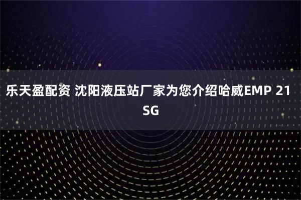 乐天盈配资 沈阳液压站厂家为您介绍哈威EMP 21 SG