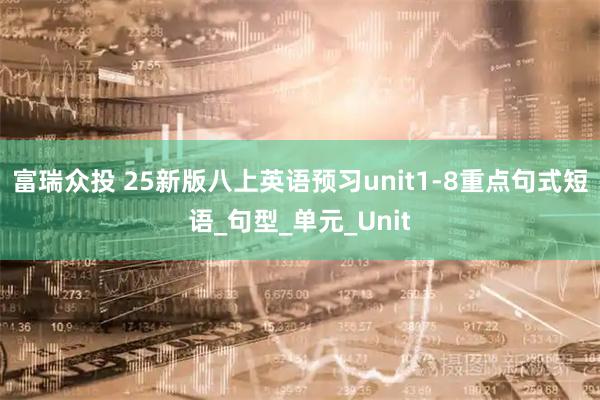 富瑞众投 25新版八上英语预习unit1-8重点句式短语_句型_单元_Unit