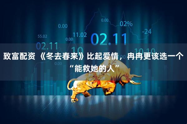 致富配资 《冬去春来》比起爱情,冉冉更该选一个“能救她的人”