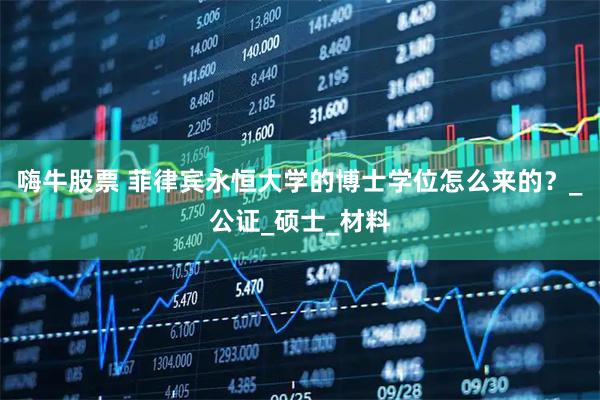 嗨牛股票 菲律宾永恒大学的博士学位怎么来的？_公证_硕士_材料