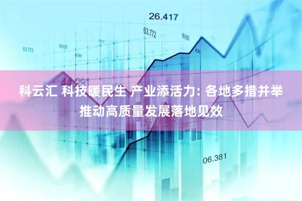 科云汇 科技暖民生 产业添活力: 各地多措并举推动高质量发展落地见效